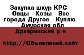 Закупка шкур КРС , Овцы , Козы - Все города Другое » Куплю   . Амурская обл.,Архаринский р-н